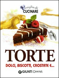 Voglia di cucinare. Torte. Dolci, biscotti, crostate e...