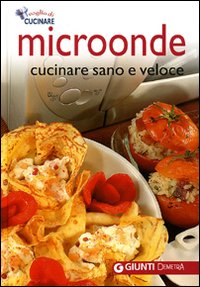 Microonde. Cucinare sano e veloce