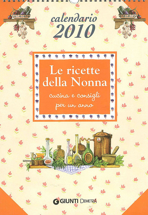 Le ricette della nonna. Cucina e consigli per un anno. Calendario 2010
