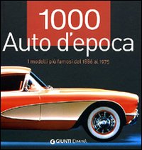 1000 auto d'epoca. I modelli più famosi dal 1886 al 1975