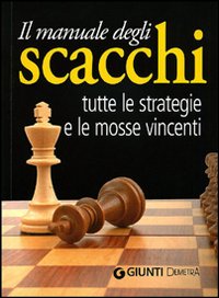 Il manuale degli scacchi. Tutte le strategie e le mosse vincenti