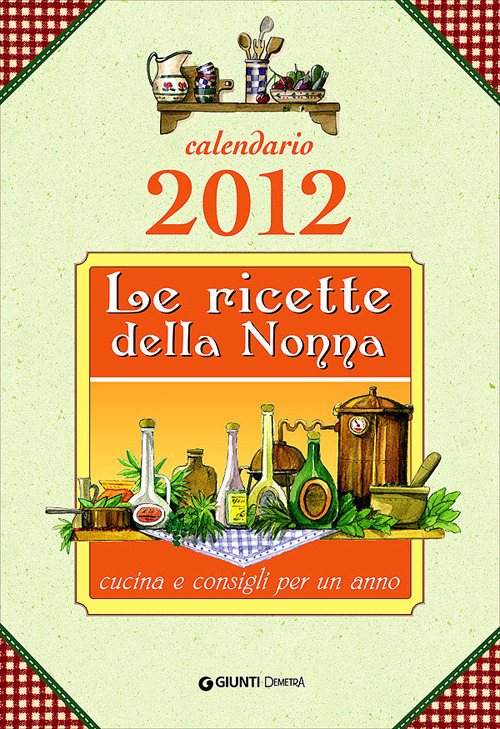 Le ricette della nonna. Cucina e consigli per un anno. Calendario 2012