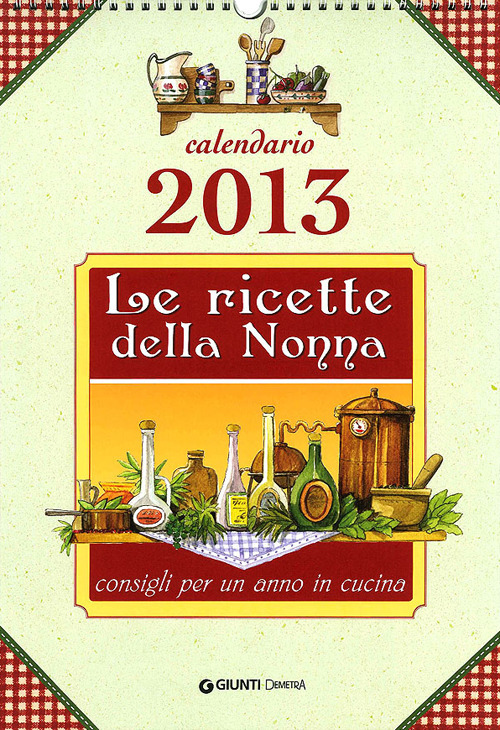 Le ricette della nonna. Cucina e consigli per un anno. Calendario 2013