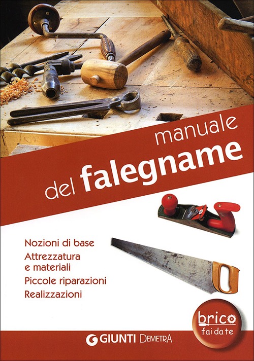 Manuale del falegname. Nozioni di base, attrezzatura e materiali, piccole riparazioni, realizzazioni