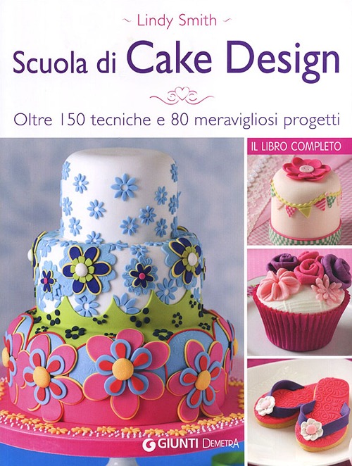 Scuola di cake design. Oltre 150 tecniche e 80 meravigliosi progetti