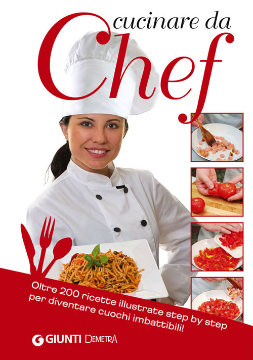 Cucinare da chef. Oltre 200 ricette illustrate step by step per diventare cuochi imbattibili!