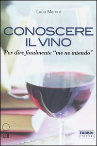 Conoscere il vino. Per dire finalmente «me ne intendo»