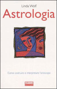 Astrologia. Come costruire e interpretare l'oroscopo