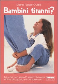 Bambini tiranni? Educare con serenità senza diventare vittime di capricci e incomprensioni
