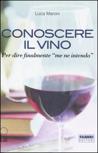 Conoscere il vino. Per dire finalmente «me ne intendo»