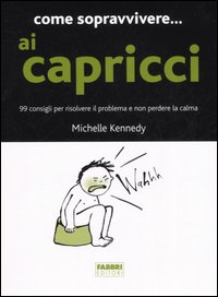 Come sopravvivere... ai capricci. 99 consigli per risolvere il problema e non perdere la calma