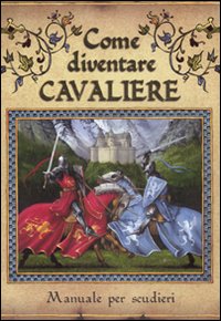 Come diventare cavaliere. Manuale per scudieri