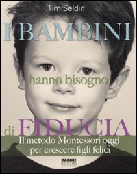 I bambini hanno bisogno di fiducia. Il metodo Montessori oggi per crescere figli felici