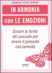 In armonia con le emozioni. Curare le ferite del passato per vivere il presente con serenità