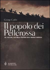 Il popolo dei pellerossa. Usi, costumi, vita nella prateria degli indiani d'America