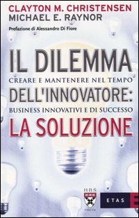 Il dilemma dell'innovatore: la soluzione. Creare e mantenere nel tempo business innovativi e di successo