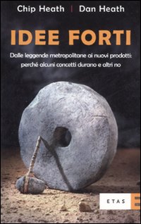 Idee forti. Dalle leggende metropolitane ai prodotti: perché alcuni concetti durano e altri no