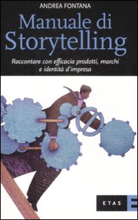 Manuale di storytelling. Raccontare con efficacia prodotti, marchi e identità d'impresa