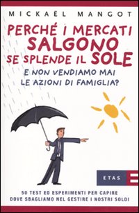 Perché i mercati salgono se splende il sole e non vendiamo mai le azioni di famiglia? 50 test ed esperimenti per capire dove sbagliano nel gestire i nostri soldi