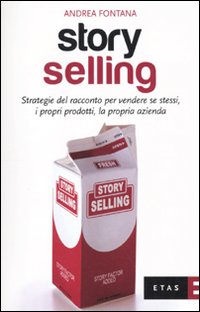Story selling. Strategie del racconto per vendere se stessi, i propri prodotti, la propria azienda