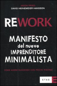 Rework. Manifesto del nuovo imprenditore minimalista. Come avere successo con poche risorse