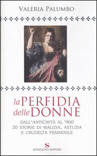 La perfidia della donne. Dall'antichità all'900, 20 storie di malizia, astuzia e crudeltà femminile