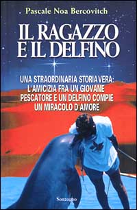 Il ragazzo e il delfino. Una straordinaria storia vera: l'amicizia fra un giovane pescatore e un delfino compie un miracolo d'amore