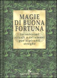 Magie di buona fortuna. Incantesimi rituali e talismani per aspiranti streghe
