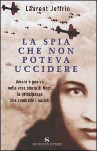 La spia che non poteva uccidere. Amore e guerra nella vera storia di Noor, la principessa che combattè i nazisti