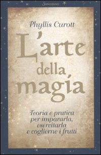 L'arte della magia. Teoria e pratica per impararla, esercitarla e coglierne i frutti