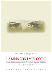La Siria con i miei occhi. Storia di un volontario italiano finito nelle mani dei trafficanti di profughi nel territorio dell'Isis e scampato, per caso, alla morte