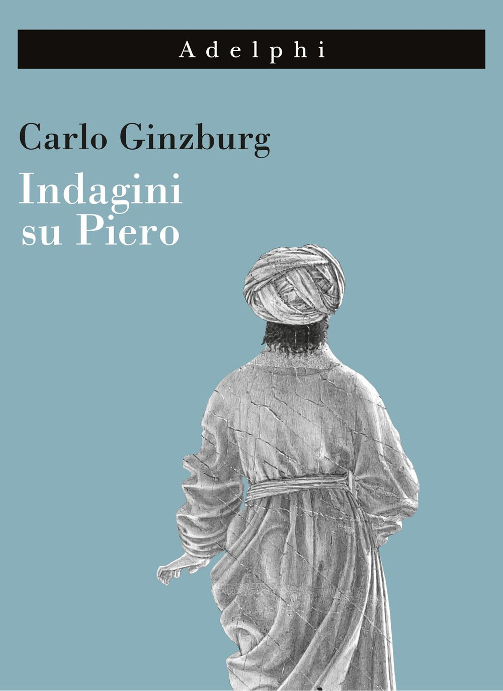 Indagini su Piero. Il «Battesimo», il ciclo di Arezzo, la «Flagellazione» di Urbino