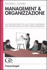 Management & organizzazione. Dai protagonisti del successo aziendale alla progettazione degli organigrammi