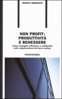 Non profit: produttività e benessere. Come coniugare efficienza e solidarietà nelle organizzazioni del terzo settore