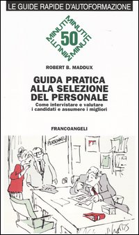 Guida pratica alla selezione del personale. Come intervistare e valutare i candidati e assumere i migliori