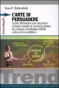 L'arte di persuadere. Come affrontare con successo i propri compiti di comunicazione: da colloqui e trattative difficili a discorsi in pubblico