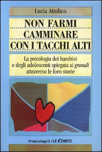 Non farmi camminare con i tacchi alti. La psicologia dei bambini e degli adolescenti spiegata ai «grandi» attraverso le loro storie