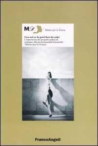 Con noi ce la puoi fare da sola! L'esperienza del progetto pilota di sostegno alla professionalità femminile «Milano per la donna»
