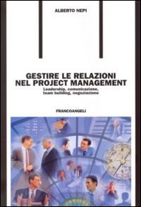 Gestire le relazioni nel project management. Leadership, comunicazione, team building, negoziazione