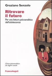 Ritrovare il futuro. Per una lettura psicoanalitica dell'adolescenza