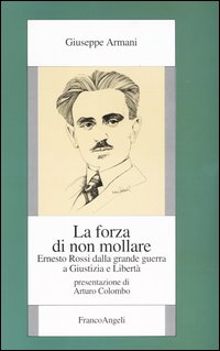 La forza di non mollare. Ernesto Rossi dalla Grande guerra a Giustizia e Libertà