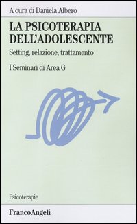 La psicoterapia dell'adolescente. Setting, relazione, trattamento. I Seminari di Area G