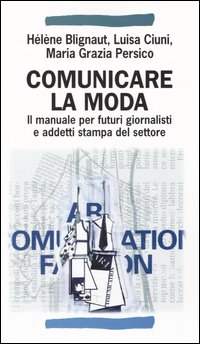 Comunicare la moda. Il manuale per futuri giornalisti e addetti stampa del settore