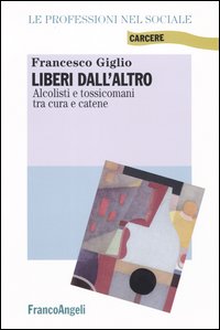 Liberi dall'altro. Alcolisti e tossicomani tra cura e catene