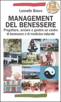 Management del benessere. Progettare, avviare e gestire un centro di benessere e di medicina naturale