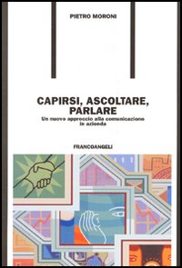 Capirsi, ascoltare, parlare. Un nuovo approccio alla comunicazione in azienda