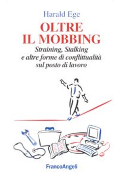 Oltre il mobbing. Straining, stalking e altre forme di conflittualità sul posto di lavoro