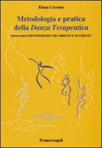 Metodologia e pratica della danza terapeutica. Danzamovimentoterapia tra Oriente e Occidente