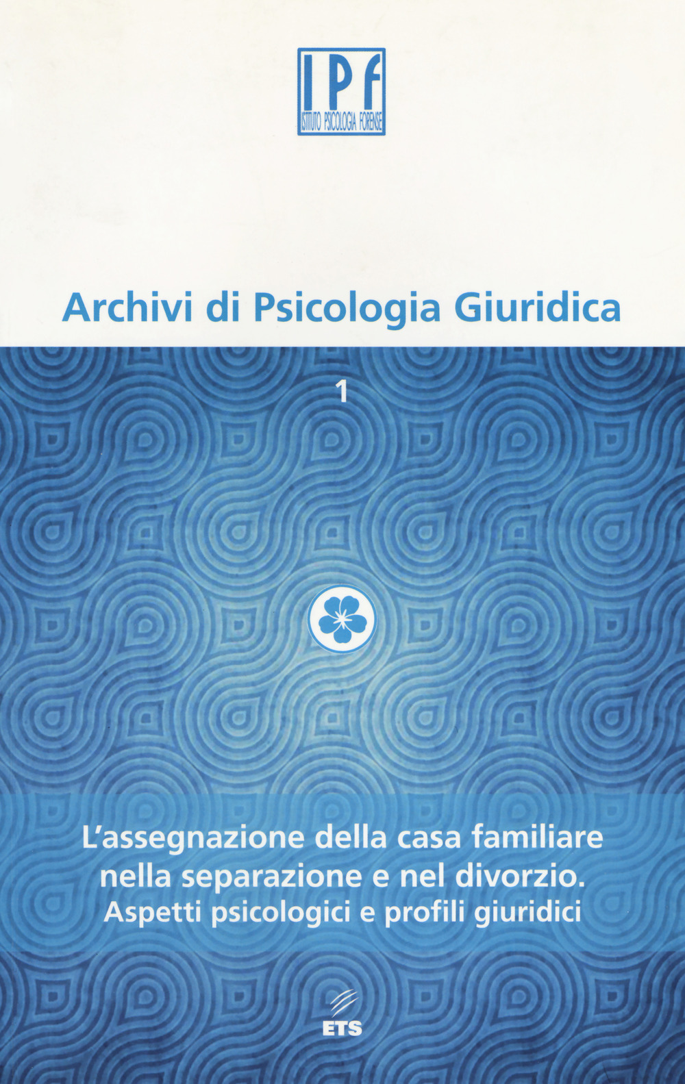 Archivi di psicologia giuridica. Vol. 1: L'assegnazione della casa familiare nella separazione e nel divorzio. Aspetti psicologici e profili giuridici