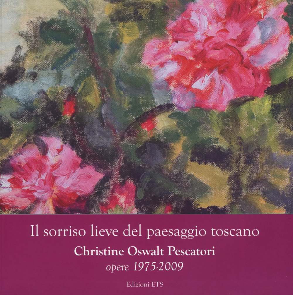Il sorriso lieve del paesaggio toscano. Christine Oswalt Pesacatori. Opere (1975-2009). Catalogo della mostra (Pisa, 7-24 novembre 2014)